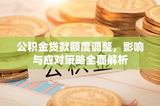 乌拉特后旗公积金贷款额度调整，影响与应对策略全面解析