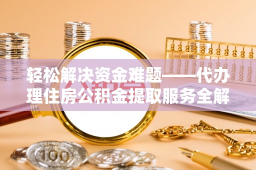乌拉特后旗轻松解决资金难题——代办理住房公积金提取服务全解析