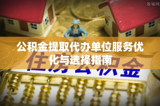 乌拉特后旗公积金提取代办单位服务优化与选择指南