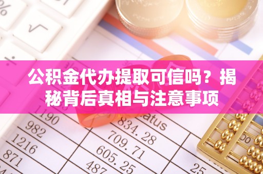 乌拉特后旗公积金代办提取可信吗？揭秘背后真相与注意事项
