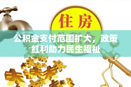 乌拉特后旗公积金支付范围扩大，政策红利助力民生福祉