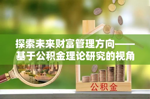乌拉特后旗探索未来财富管理方向——基于公积金理论研究的视角