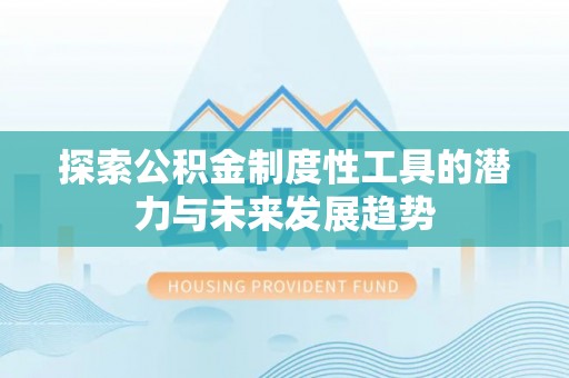 乌拉特后旗探索公积金制度性工具的潜力与未来发展趋势