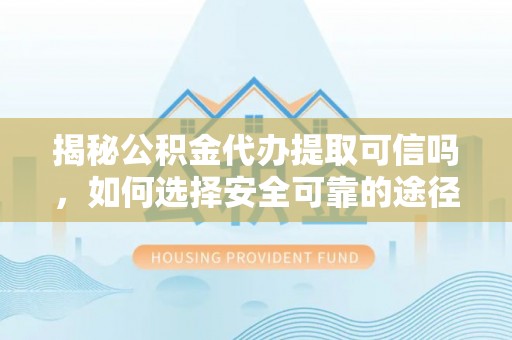 乌拉特后旗揭秘公积金代办提取可信吗，如何选择安全可靠的途径