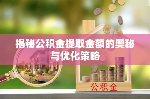 乌拉特后旗揭秘公积金提取金额的奥秘与优化策略