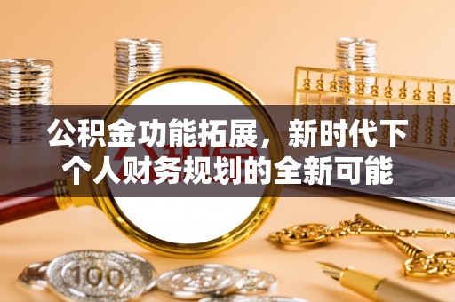 乌拉特后旗公积金功能拓展，新时代下个人财务规划的全新可能