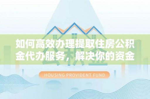 乌拉特后旗如何高效办理提取住房公积金代办服务，解决你的资金需求