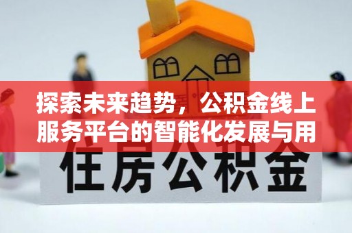 乌拉特后旗探索未来趋势，公积金线上服务平台的智能化发展与用户便利性提升