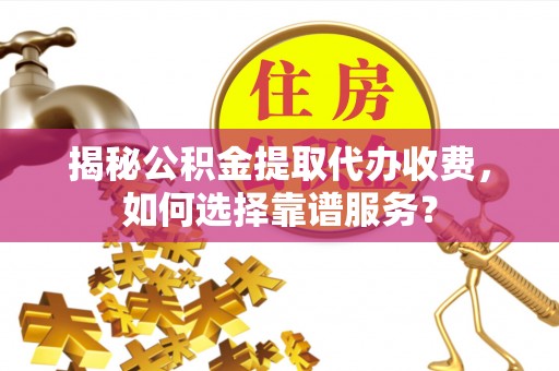 乌拉特后旗揭秘公积金提取代办收费，如何选择靠谱服务？