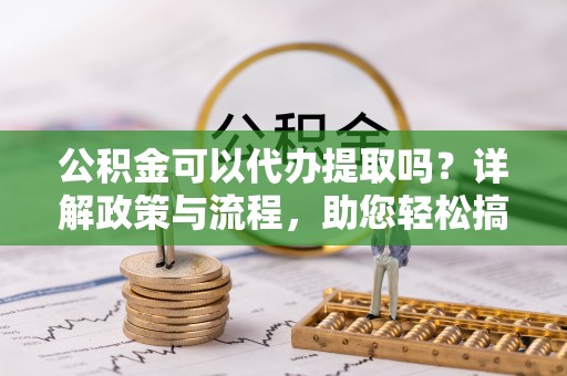 乌拉特后旗公积金可以代办提取吗？详解政策与流程，助您轻松搞定！