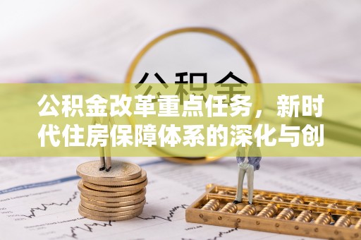 乌拉特后旗公积金改革重点任务，新时代住房保障体系的深化与创新