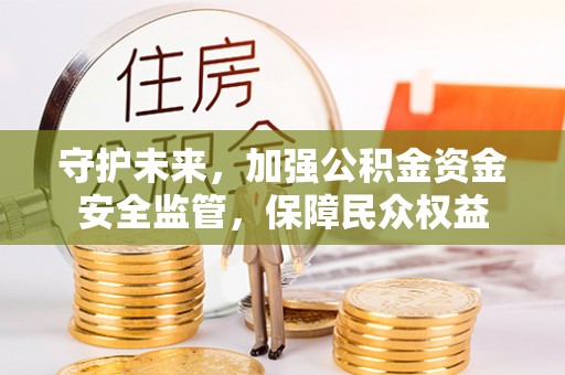 乌拉特后旗守护未来，加强公积金资金安全监管，保障民众权益