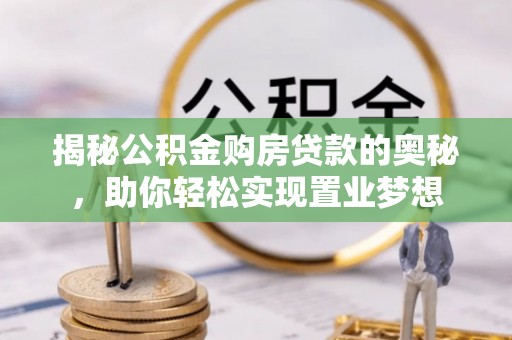 乌拉特后旗揭秘公积金购房贷款的奥秘，助你轻松实现置业梦想