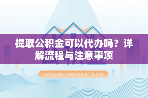 乌拉特后旗提取公积金可以代办吗？详解流程与注意事项