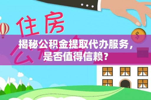 乌拉特后旗揭秘公积金提取代办服务，是否值得信赖？