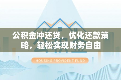 乌拉特后旗公积金冲还贷，优化还款策略，轻松实现财务自由