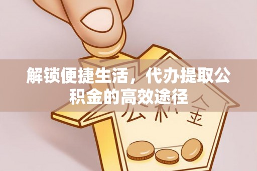 乌拉特后旗解锁便捷生活，代办提取公积金的高效途径