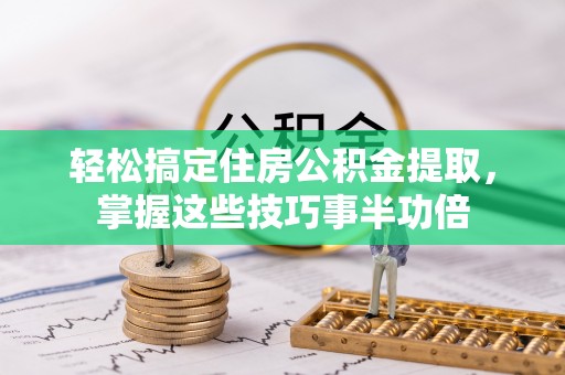 乌拉特后旗轻松搞定住房公积金提取，掌握这些技巧事半功倍