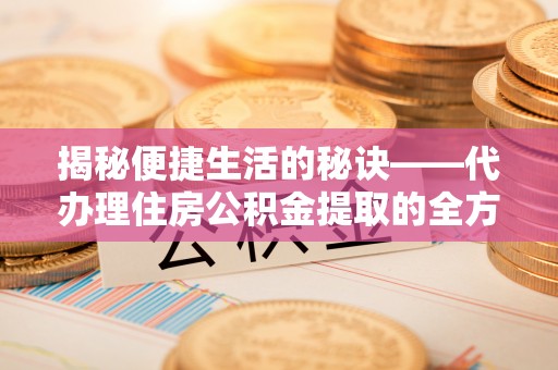 乌拉特后旗揭秘便捷生活的秘诀——代办理住房公积金提取的全方位指南