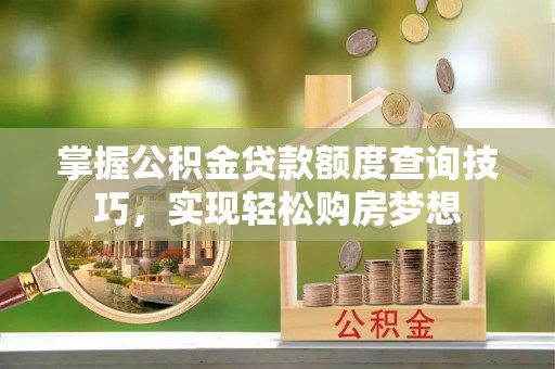 乌拉特后旗掌握公积金贷款额度查询技巧，实现轻松购房梦想