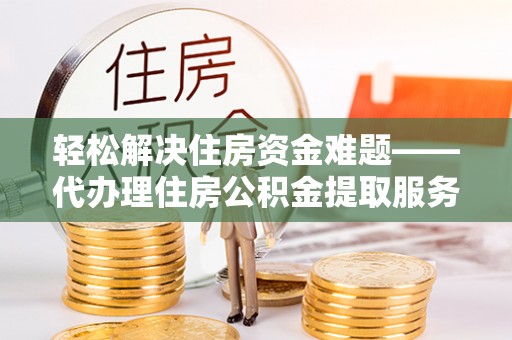 乌拉特后旗轻松解决住房资金难题——代办理住房公积金提取服务详解