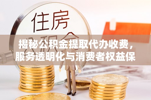 乌拉特后旗揭秘公积金提取代办收费，服务透明化与消费者权益保障