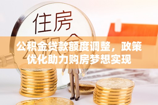 乌拉特后旗公积金贷款额度调整，政策优化助力购房梦想实现