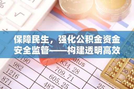 乌拉特后旗保障民生，强化公积金资金安全监管——构建透明高效的管理体系