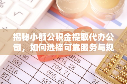 乌拉特后旗揭秘小额公积金提取代办公司，如何选择可靠服务与规避风险