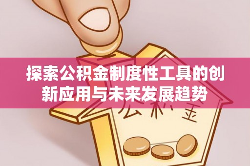乌拉特后旗探索公积金制度性工具的创新应用与未来发展趋势