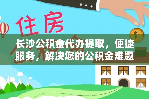 乌拉特后旗长沙公积金代办提取，便捷服务，解决您的公积金难题
