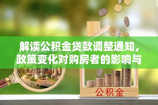 乌拉特后旗解读公积金贷款调整通知，政策变化对购房者的影响与应对策略