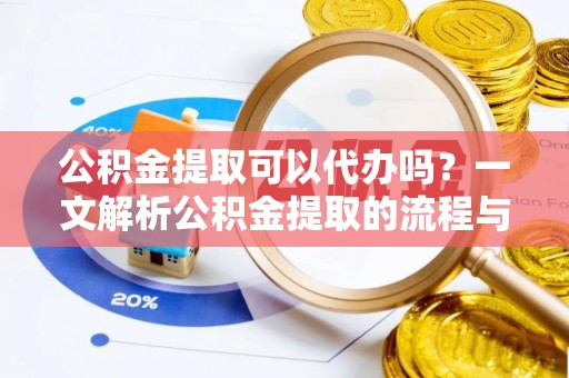 乌拉特后旗公积金提取可以代办吗？一文解析公积金提取的流程与注意事项