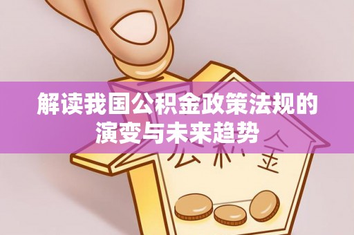 乌拉特后旗解读我国公积金政策法规的演变与未来趋势