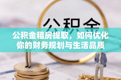 乌拉特后旗公积金租房提取，如何优化你的财务规划与生活品质