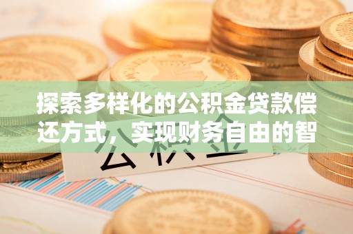 乌拉特后旗探索多样化的公积金贷款偿还方式，实现财务自由的智慧选择
