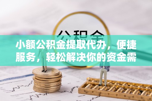 乌拉特后旗小额公积金提取代办，便捷服务，轻松解决你的资金需求