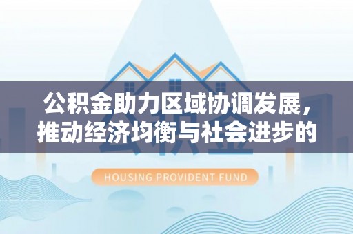 乌拉特后旗公积金助力区域协调发展，推动经济均衡与社会进步的桥梁