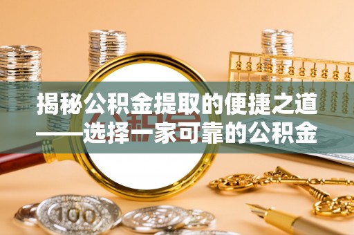乌拉特后旗揭秘公积金提取的便捷之道——选择一家可靠的公积金提取代办公司