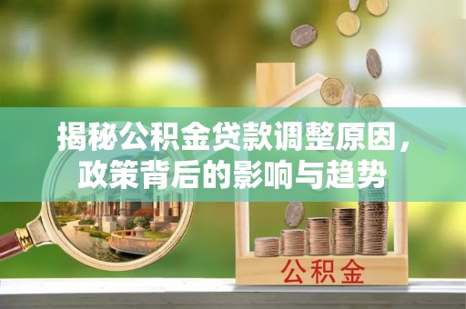 乌拉特后旗揭秘公积金贷款调整原因，政策背后的影响与趋势