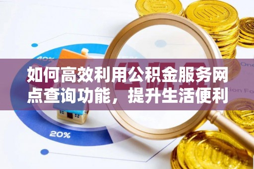 乌拉特后旗如何高效利用公积金服务网点查询功能，提升生活便利性