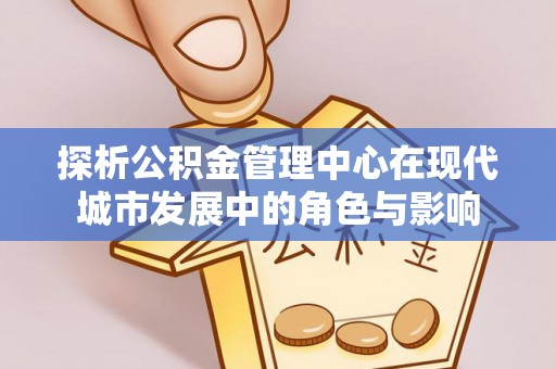 乌拉特后旗探析公积金管理中心在现代城市发展中的角色与影响