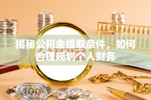 乌拉特后旗揭秘公积金提取条件，如何合理规划个人财务