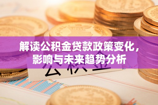 乌拉特后旗解读公积金贷款政策变化，影响与未来趋势分析