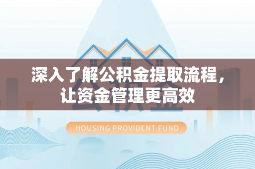 乌拉特后旗深入了解公积金提取流程，让资金管理更高效