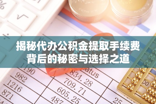 乌拉特后旗揭秘代办公积金提取手续费背后的秘密与选择之道