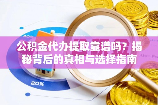 乌拉特后旗公积金代办提取靠谱吗？揭秘背后的真相与选择指南