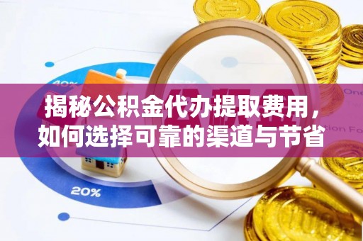 乌拉特后旗揭秘公积金代办提取费用，如何选择可靠的渠道与节省成本
