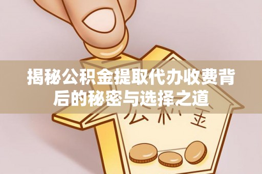 乌拉特后旗揭秘公积金提取代办收费背后的秘密与选择之道
