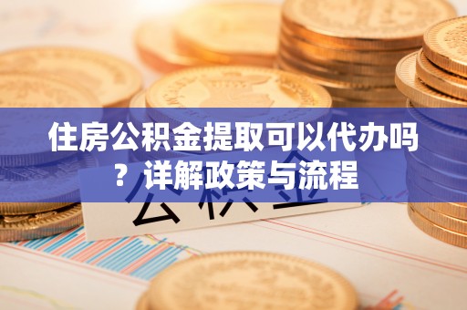 乌拉特后旗住房公积金提取可以代办吗？详解政策与流程